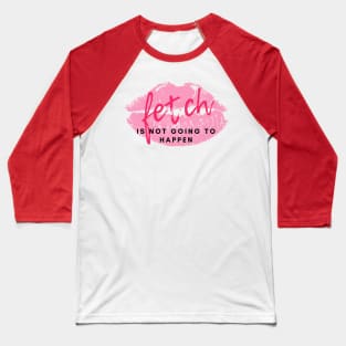 Stop trying to make "Fetch" happen! Baseball T-Shirt